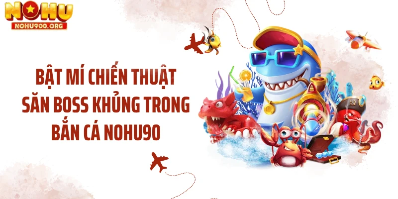 Bật mí chiến thuật săn boss khủng trong bắn cá NOHU90