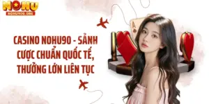 Casino NOHU90 - Sảnh Cược Chuẩn Quốc Tế, Thưởng Lớn Liên Tục