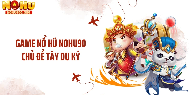 Game nổ hũ NOHU90 chủ đề tây du ký