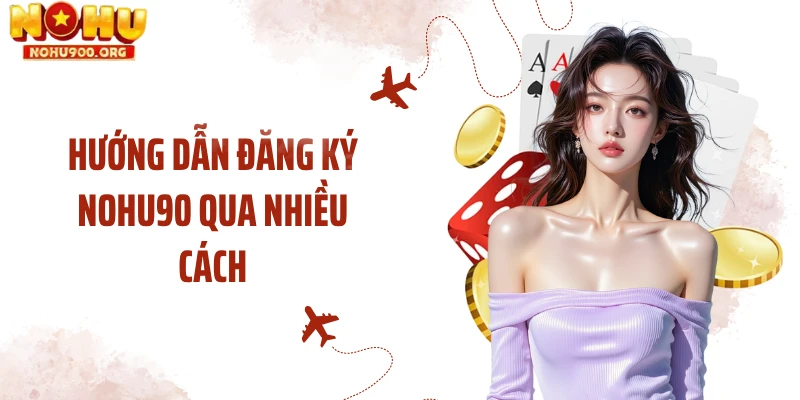 Hướng dẫn đăng ký NOHU90 qua nhiều cách