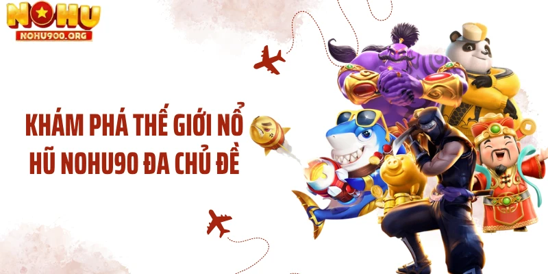 Khám phá thế giới nổ hũ NOHU90 đa chủ đề