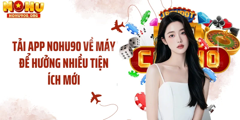 Tải app NOHU90 về máy để hưởng nhiều tiện ích mới